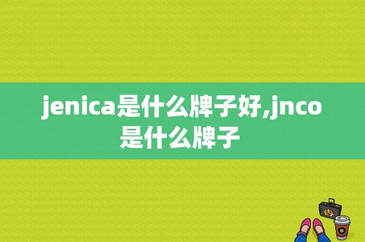 jenica是什么牌子好,jnco是什么牌子 